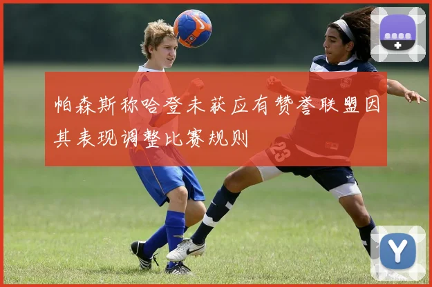 帕森斯称哈登未获应有赞誉联盟因其表现调整比赛规则