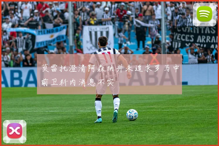 莫雷托澄清阿森纳并未追求罗马中前卫科内消息不实