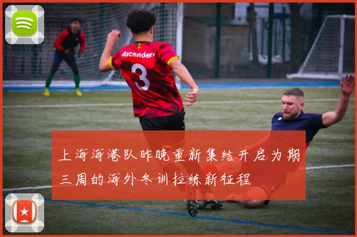 上海海港队昨晚重新集结开启为期三周的海外冬训拉练新征程