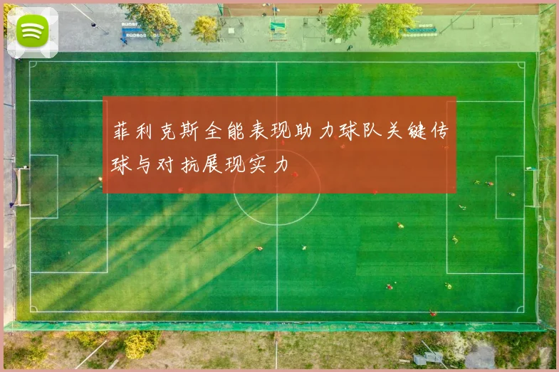 菲利克斯全能表现助力球队关键传球与对抗展现实力