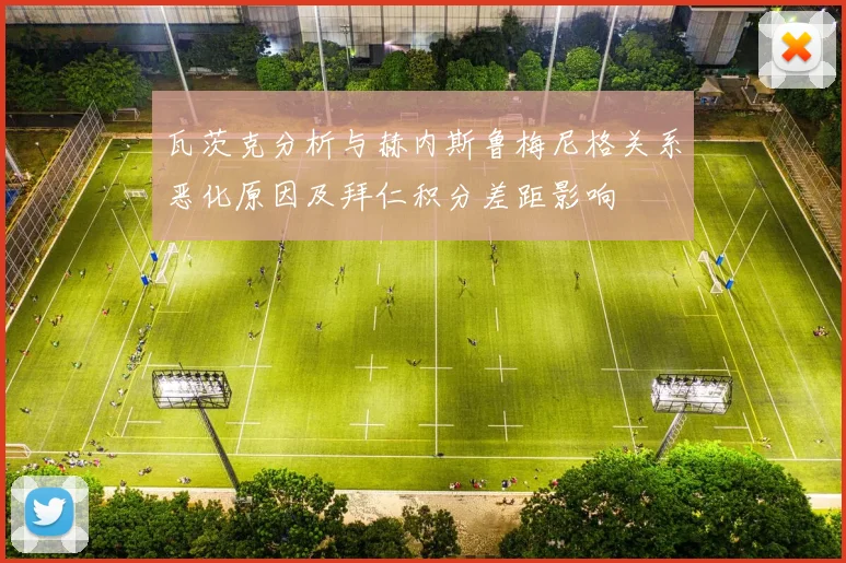 瓦茨克分析与赫内斯鲁梅尼格关系恶化原因及拜仁积分差距影响