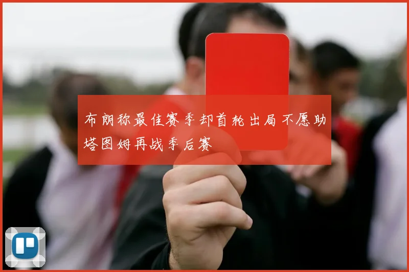 布朗称最佳赛季却首轮出局不愿助塔图姆再战季后赛