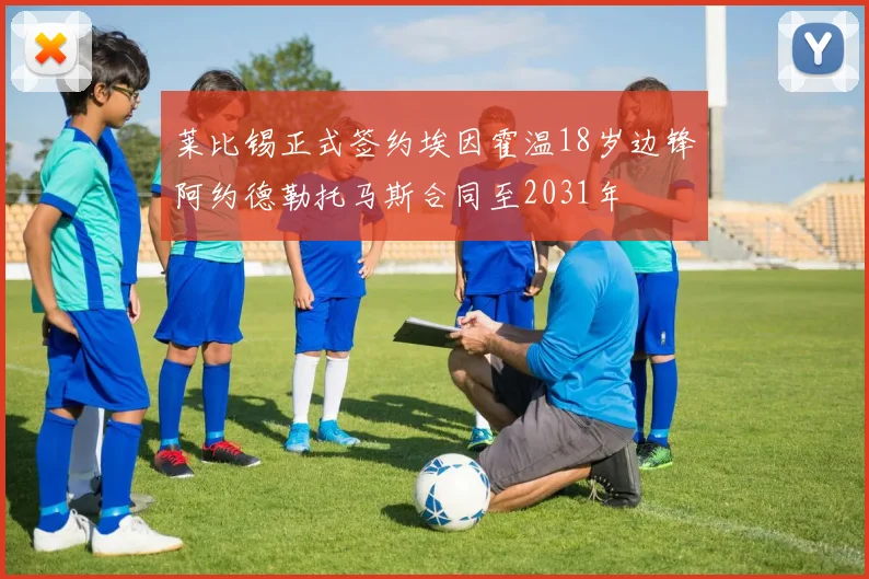 莱比锡正式签约埃因霍温18岁边锋阿约德勒托马斯合同至2031年