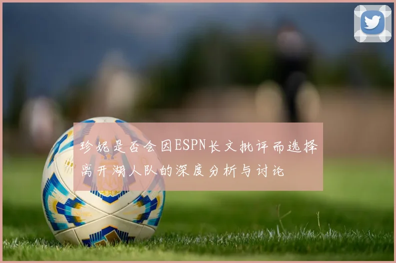 珍妮是否会因ESPN长文批评而选择离开湖人队的深度分析与讨论
