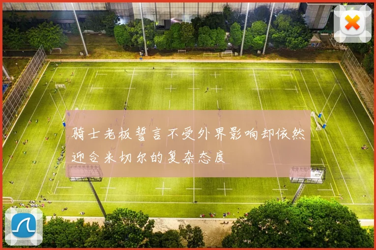 骑士老板誓言不受外界影响却依然迎合米切尔的复杂态度