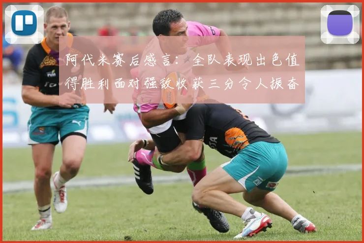 阿代米赛后感言：全队表现出色值得胜利面对强敌收获三分令人振奋