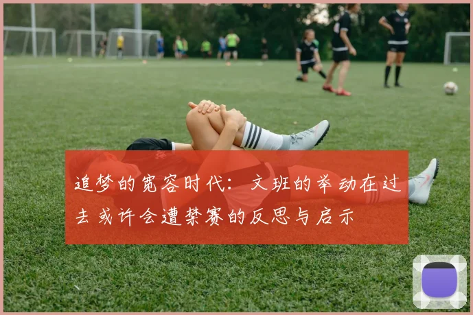 追梦的宽容时代：文班的举动在过去或许会遭禁赛的反思与启示